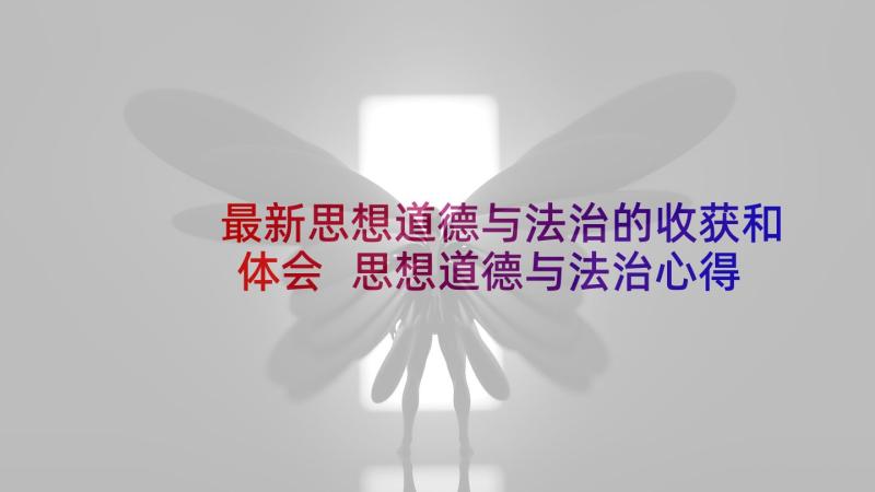 最新思想道德与法治的收获和体会 思想道德与法治心得体会大学生(优质5篇)