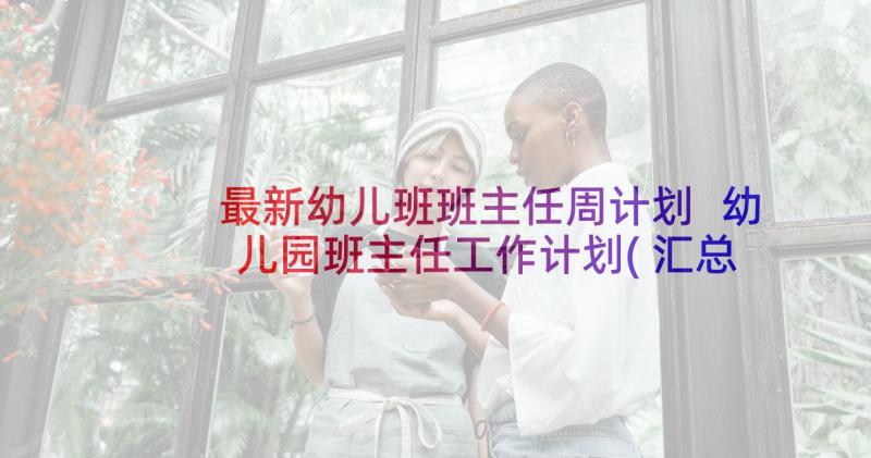 最新幼儿班班主任周计划 幼儿园班主任工作计划(汇总7篇)