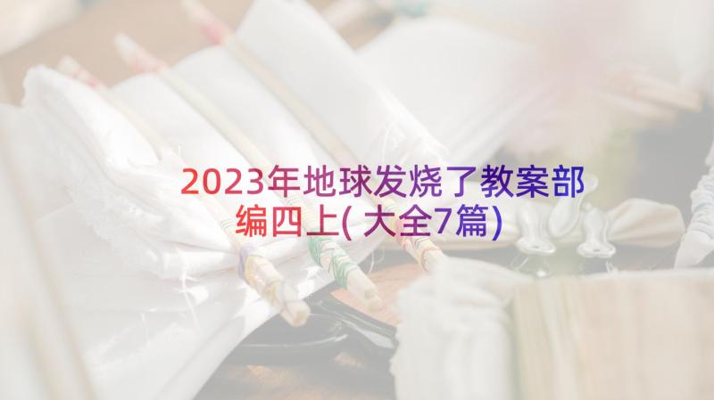 2023年地球发烧了教案部编四上(大全7篇)