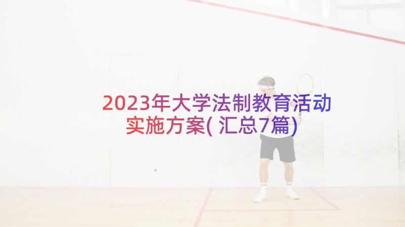 2023年大学法制教育活动实施方案(汇总7篇)