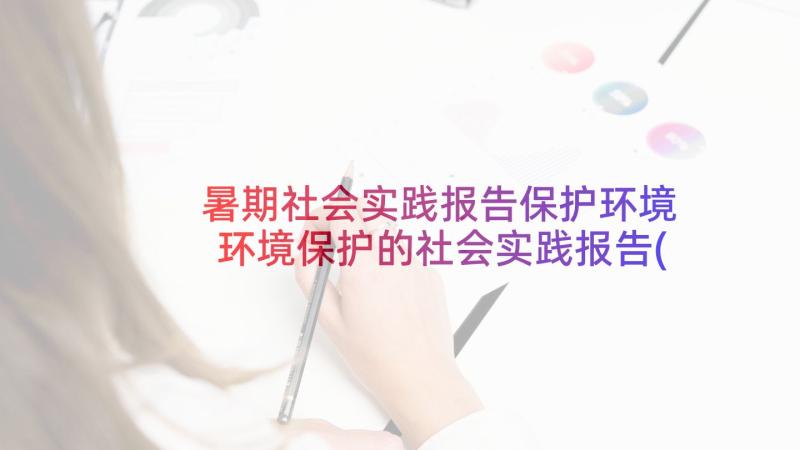 暑期社会实践报告保护环境 环境保护的社会实践报告(优质5篇)