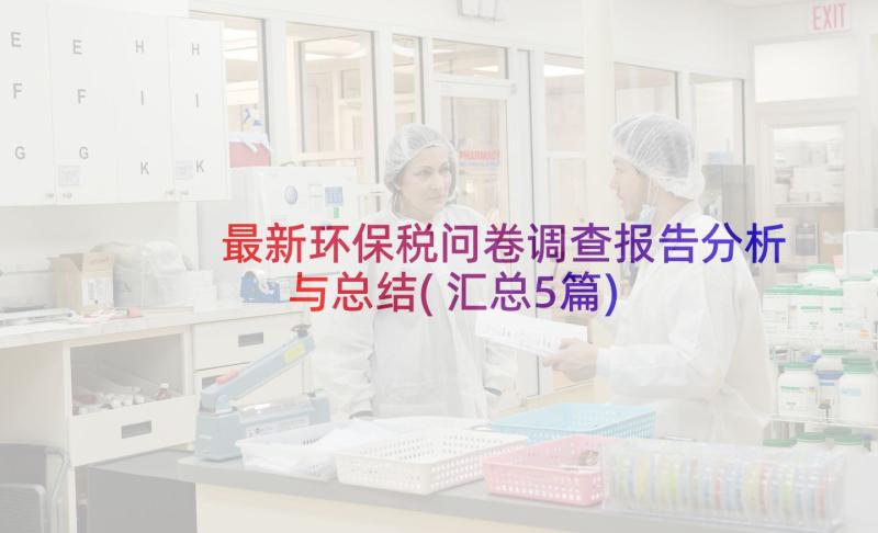 最新环保税问卷调查报告分析与总结(汇总5篇)