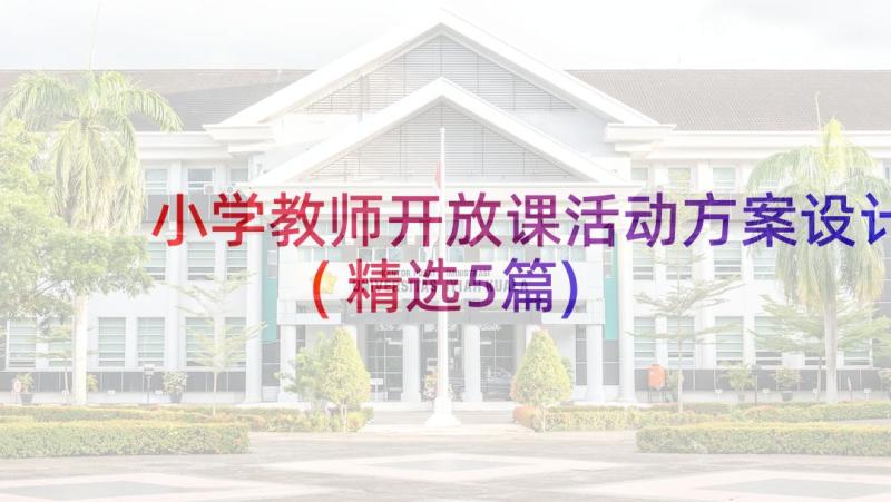 小学教师开放课活动方案设计(精选5篇)