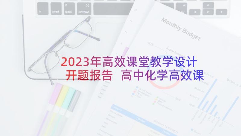 2023年高效课堂教学设计开题报告 高中化学高效课堂教学设计研究研究报告(大全5篇)