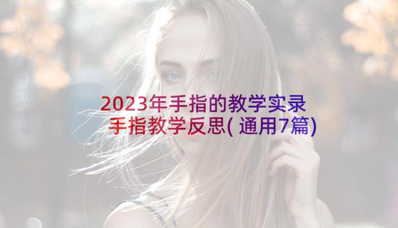 2023年手指的教学实录 手指教学反思(通用7篇)