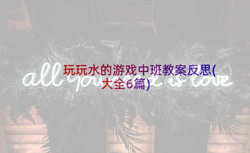 玩玩水的游戏中班教案反思(大全6篇)