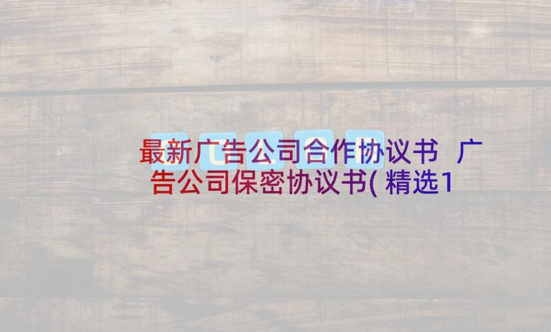 最新广告公司合作协议书 广告公司保密协议书(精选10篇)