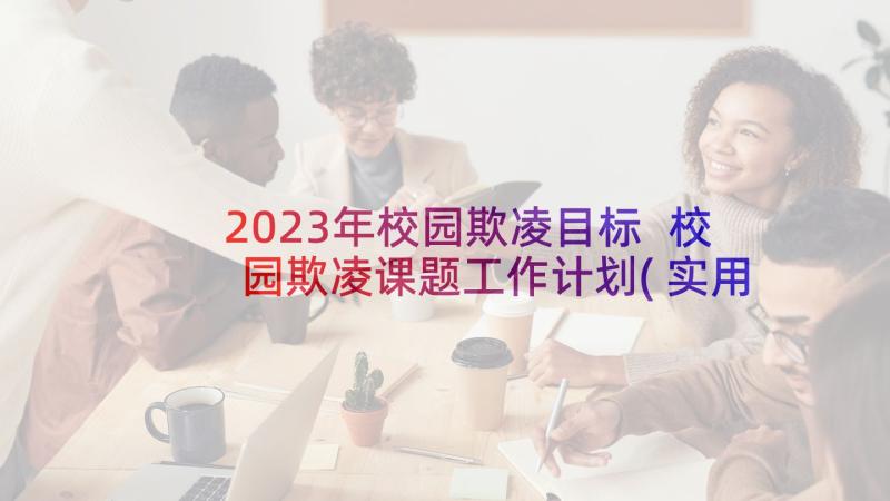 2023年校园欺凌目标 校园欺凌课题工作计划(实用5篇)