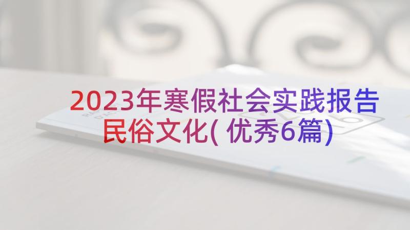 2023年寒假社会实践报告民俗文化(优秀6篇)