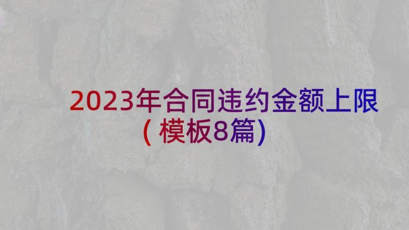 2023年合同违约金额上限(模板8篇)