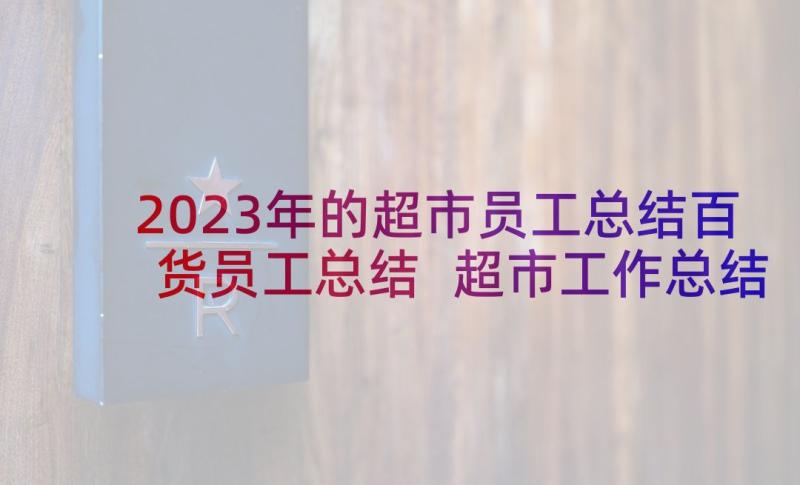 2023年的超市员工总结百货员工总结 超市工作总结超市总结报告(精选6篇)