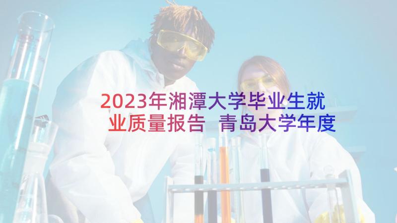 2023年湘潭大学毕业生就业质量报告 青岛大学年度毕业生就业质量分析报告(精选5篇)