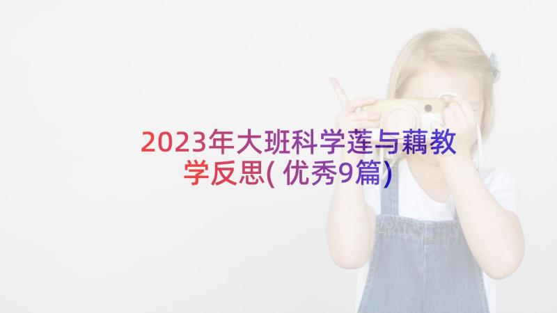 2023年大班科学莲与藕教学反思(优秀9篇)