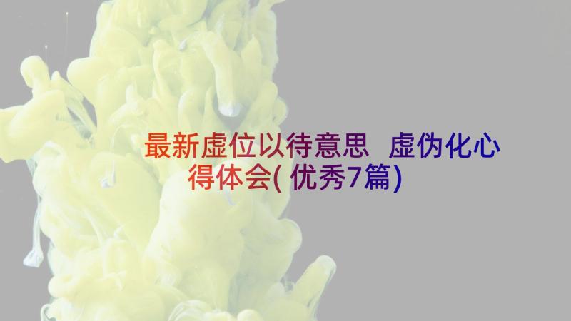 最新虚位以待意思 虚伪化心得体会(优秀7篇)