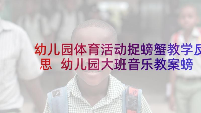 幼儿园体育活动捉螃蟹教学反思 幼儿园大班音乐教案螃蟹的舞蹈及教学反思(实用5篇)