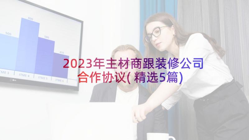 2023年主材商跟装修公司合作协议(精选5篇)