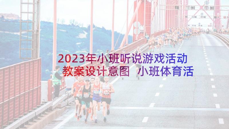 2023年小班听说游戏活动教案设计意图 小班体育活动教学反思(优秀9篇)