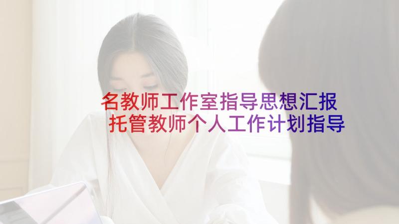 名教师工作室指导思想汇报 托管教师个人工作计划指导思想(大全5篇)