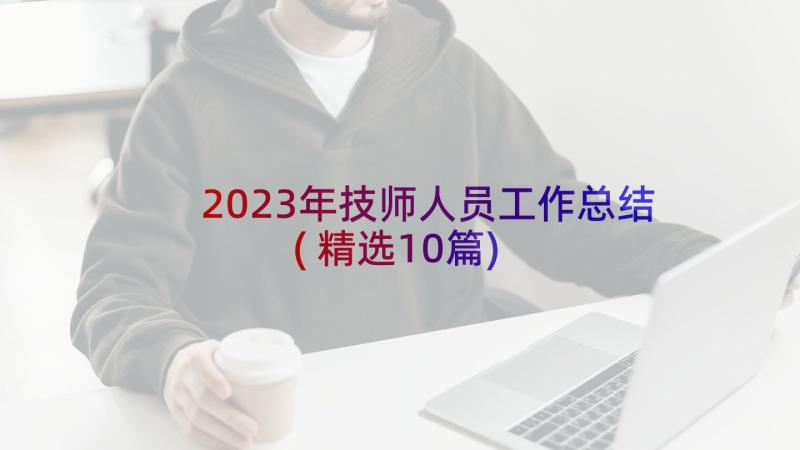 2023年技师人员工作总结(精选10篇)