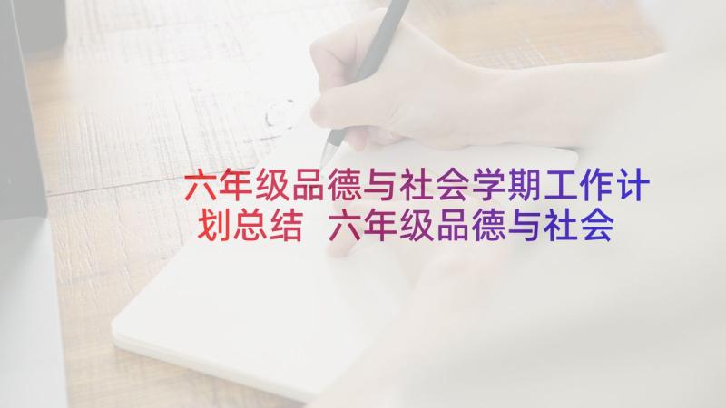 六年级品德与社会学期工作计划总结 六年级品德与社会教学工作计划(汇总5篇)