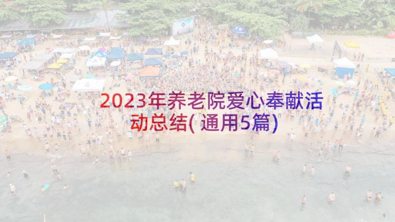 2023年养老院爱心奉献活动总结(通用5篇)