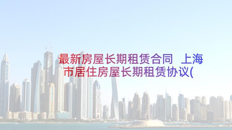 最新房屋长期租赁合同 上海市居住房屋长期租赁协议(模板5篇)