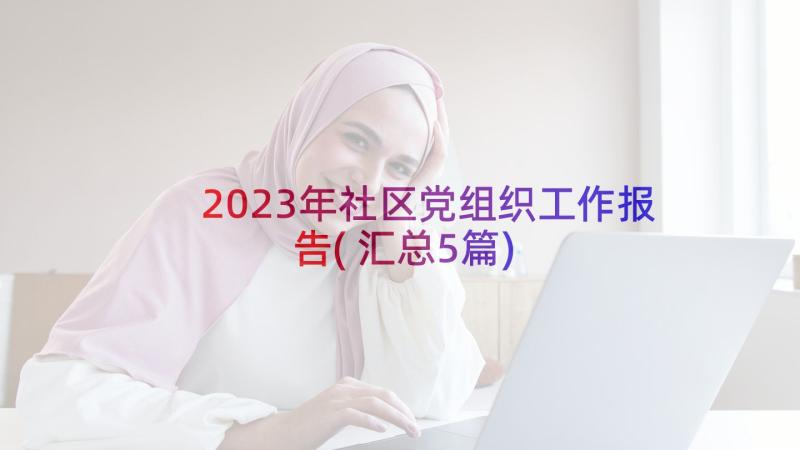 2023年社区党组织工作报告(汇总5篇)