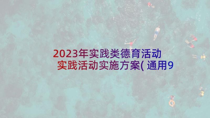 2023年实践类德育活动 实践活动实施方案(通用9篇)