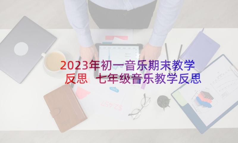 2023年初一音乐期末教学反思 七年级音乐教学反思(通用5篇)