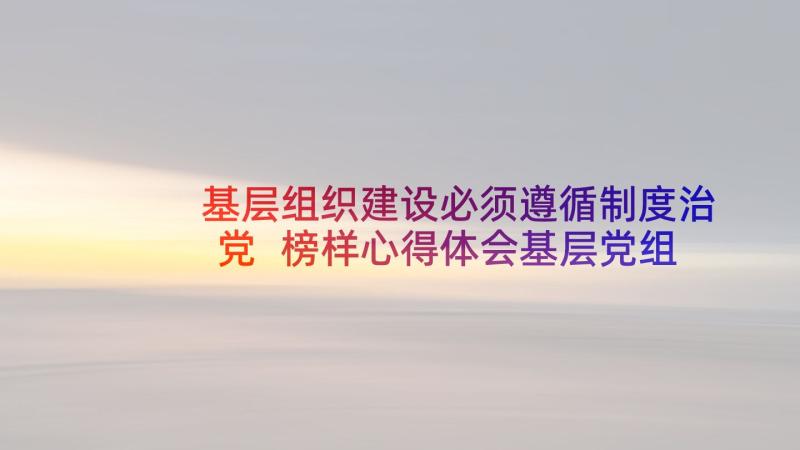 基层组织建设必须遵循制度治党 榜样心得体会基层党组织(精选8篇)