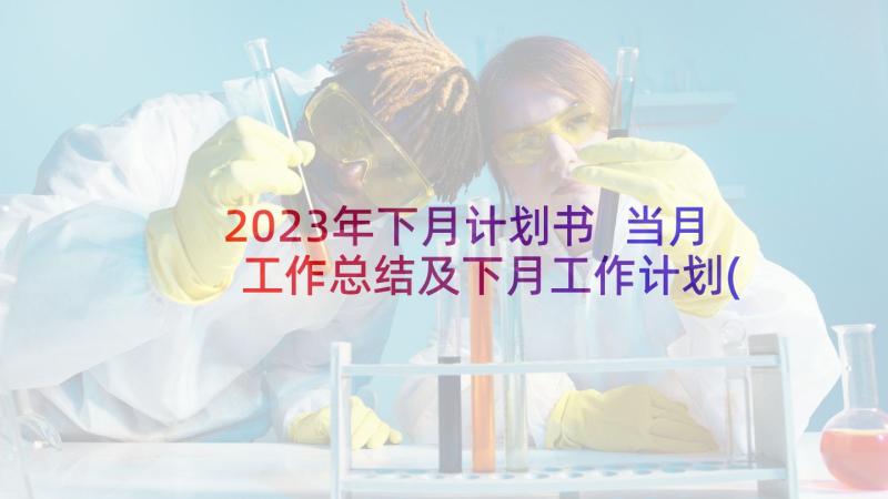 2023年下月计划书 当月工作总结及下月工作计划(大全5篇)