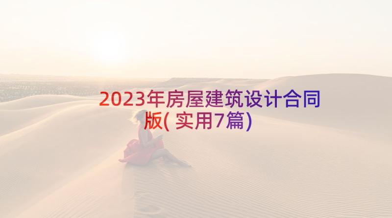 2023年房屋建筑设计合同版(实用7篇)