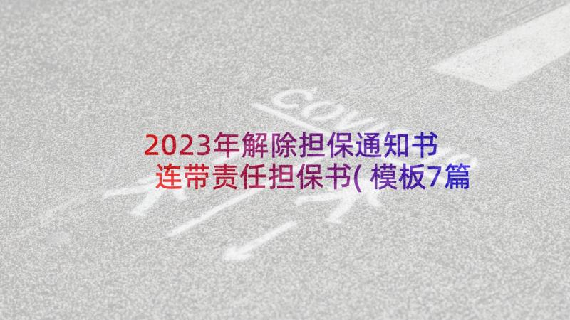 2023年解除担保通知书 连带责任担保书(模板7篇)