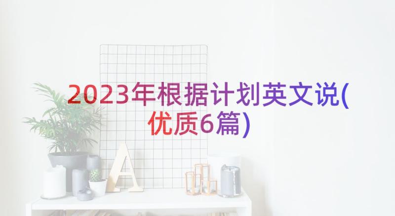 2023年根据计划英文说(优质6篇)