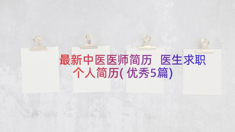 最新中医医师简历 医生求职个人简历(优秀5篇)