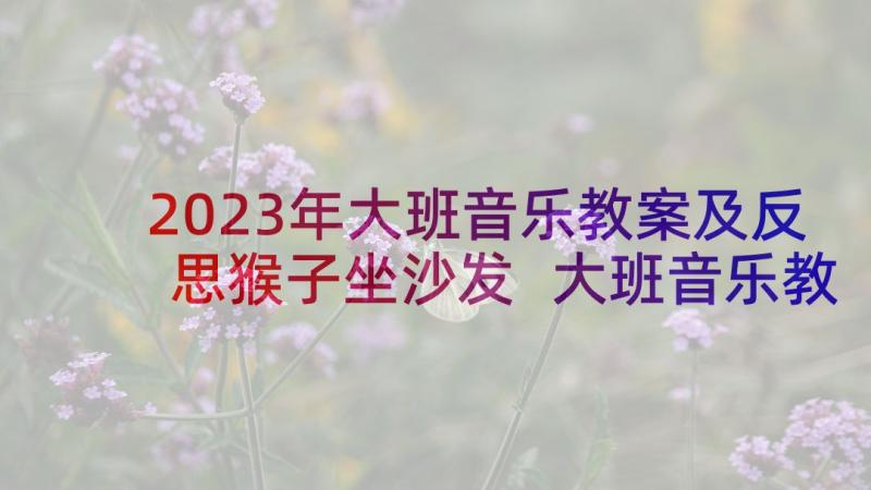 2023年大班音乐教案及反思猴子坐沙发 大班音乐教学反思(优质8篇)