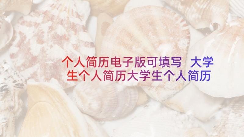 个人简历电子版可填写 大学生个人简历大学生个人简历电子版免费(精选9篇)