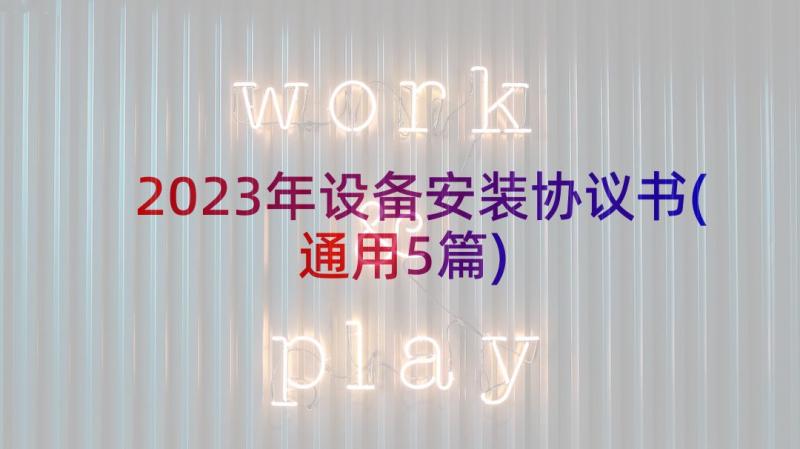 2023年设备安装协议书(通用5篇)