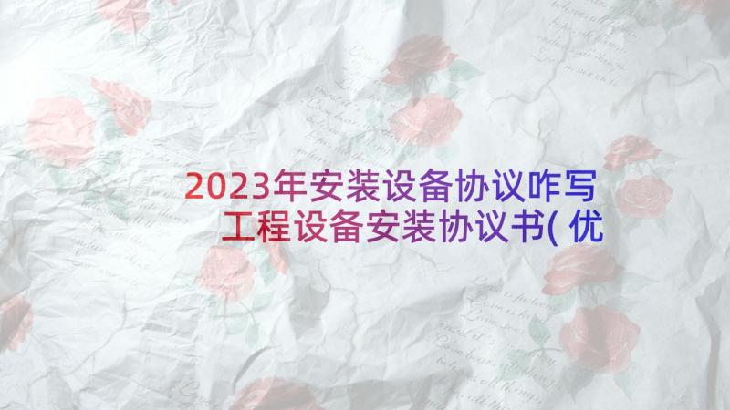 2023年安装设备协议咋写 工程设备安装协议书(优质5篇)