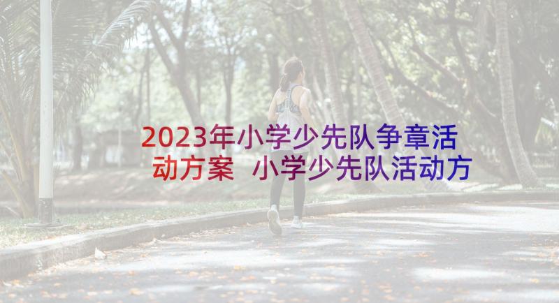 2023年小学少先队争章活动方案 小学少先队活动方案(优质10篇)