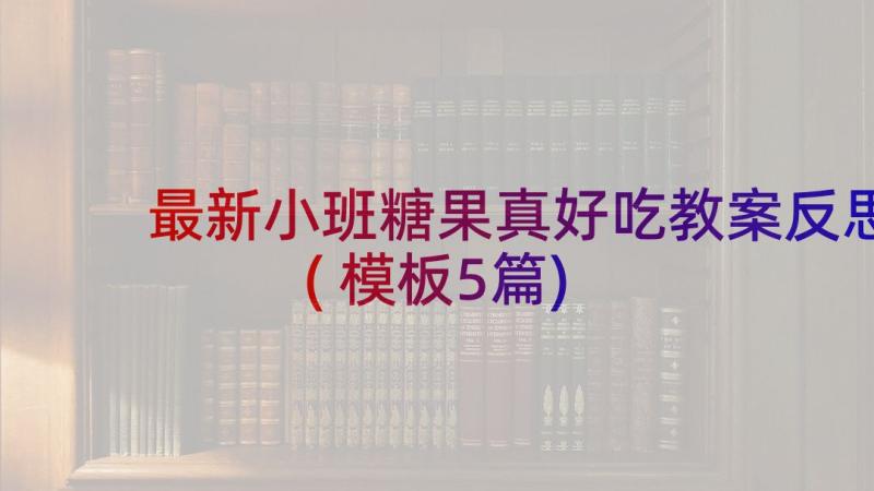 最新小班糖果真好吃教案反思(模板5篇)