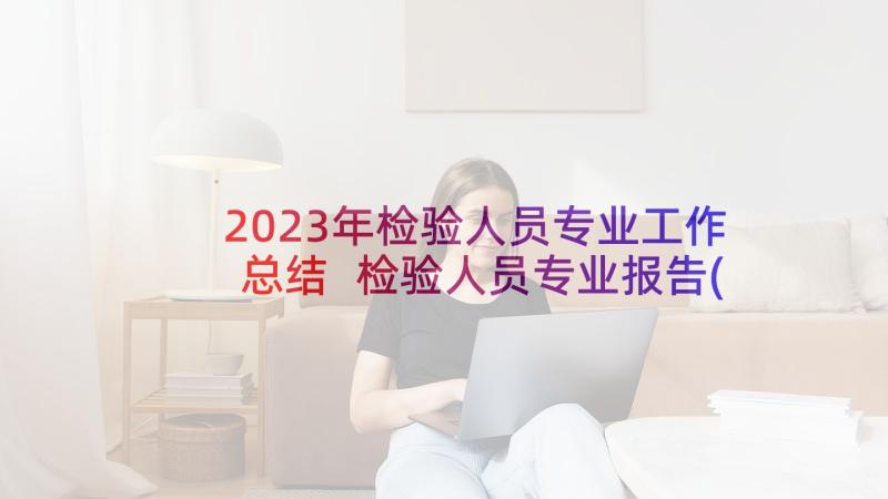 2023年检验人员专业工作总结 检验人员专业报告(精选5篇)