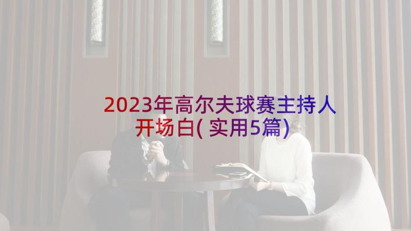 2023年高尔夫球赛主持人开场白(实用5篇)