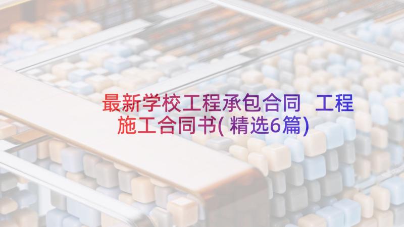 最新学校工程承包合同 工程施工合同书(精选6篇)