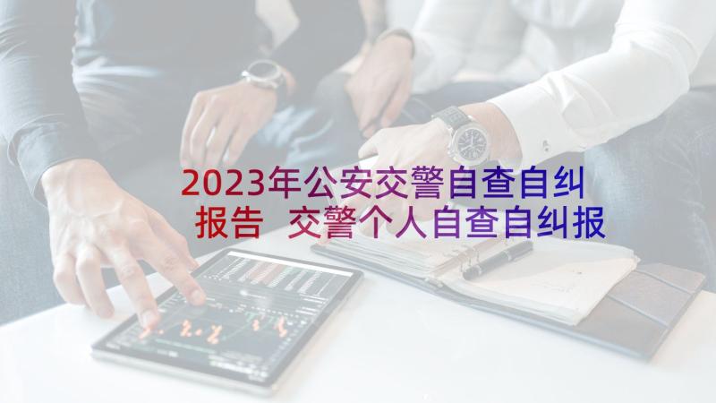 2023年公安交警自查自纠报告 交警个人自查自纠报告(优质5篇)