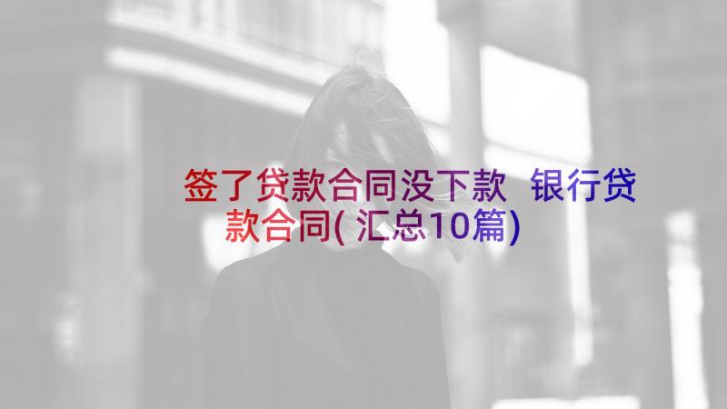 签了贷款合同没下款 银行贷款合同(汇总10篇)