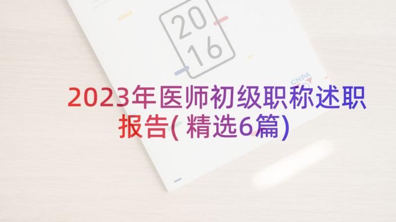 2023年医师初级职称述职报告(精选6篇)