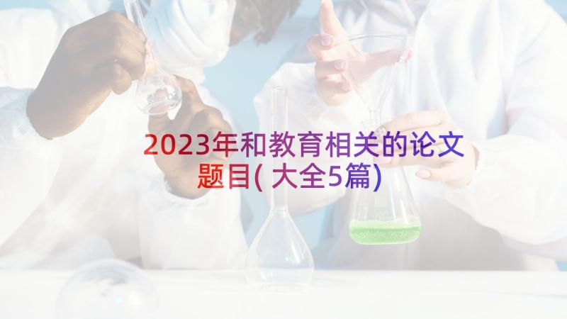 2023年和教育相关的论文题目(大全5篇)