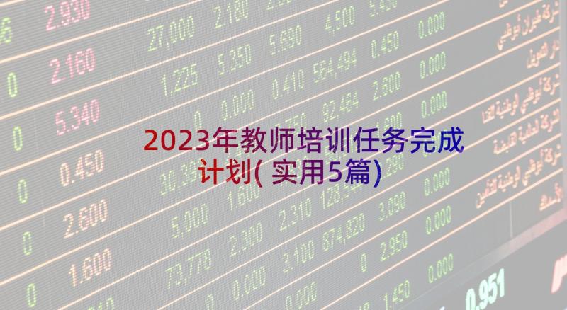 2023年教师培训任务完成计划(实用5篇)