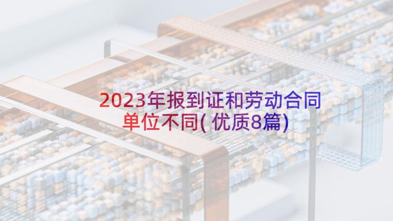 2023年报到证和劳动合同单位不同(优质8篇)